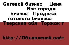 “Сетевой бизнес“ › Цена ­ 6 000 - Все города Бизнес » Продажа готового бизнеса   . Тверская обл.,Торжок г.